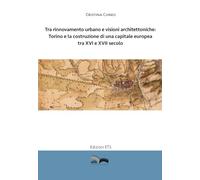 Tra rinnovamento urbano e visioni architettoniche. Torino e la costruzione di una capitale Europea tra XVI e XVII secolo