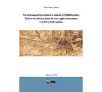 Tra rinnovamento urbano e visioni architettoniche. Torino e la costruzione di una capitale Europea tra XVI e XVII secolo