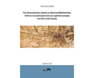 Tra rinnovamento urbano e visioni architettoniche. Torino e la costruzione di una capitale Europea tra XVI e XVII secolo