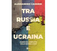 Tra Russia e Ucraina. Diario del conflitto dalle origini a oggi - Cassieri...