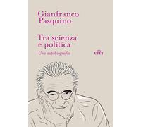 Tra scienza e politica. Una autobiografia - Pasquino Gianfranco