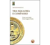 Tra squadra e compasso. Cento anni della Gran Loggia d'Italia