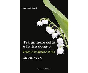 Tra un fiore colto e l'altro donato. Mughetto. Poesie d'amore - AA.VV.