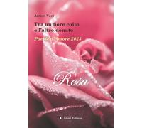 Tra un fiore colto e l'altro donato. Poesie d'amore 2025. Rosa -