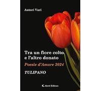 Libri Tra Un Fiore Colto E L'altro Donato. Tulipano. Poesie D'amore
