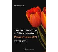 Tra un fiore colto e l'altro donato. Tulipano. Poesie d'amore