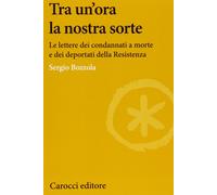 Tra un'ora la nostra sorte. Le lettere dei condannati a morte e dei deportati de