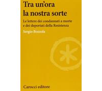 Tra un'ora la nostra sorte. Le lettere dei condannati a morte e dei deportati della Resistenza