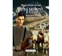 Tra uomini e lupi. Racconti di un veterinario per caso
