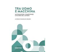 Tra uomo e macchina. Automazione, competenze e futuro del lavoro