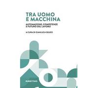 Tra uomo e macchina. Automazione, competenze e futuro del lavoro