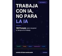 Trabaja con IA, no para la IA: 100 prompts para recuperar tu tiempo