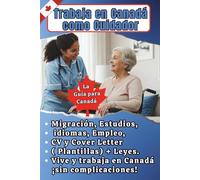 Trabaja en Canadá como Cuidador: La guía completa: CV y Carta de Presentación canadiense (Plantillas Editables), Migración, Leyes y Empleo para Trabajar en Canadá ¡sin complicaciones!