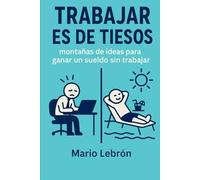 Trabajar es de Tiesos: Montañas de Ideas Para Ganar un Sueldo Sin Trabajar