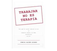 Trabajar no es terapia: Por qué el mundo laboral no es tu espacio seguro (y cómo sobrevivir en él): Guía para jóvenes adultos que no entienden el mundo laboral
