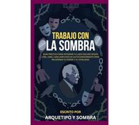 Trabajo con La Sombra: Guía práctica para integrar tu lado oscuro según Carl Jung con ejercicios de autoconocimiento para recuperar tu poder y tu totalidad