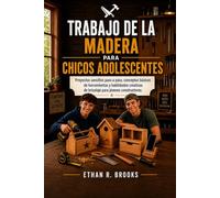 TRABAJO DE LA MADERA PARA CHICOS ADOLESCENTES: Proyectos sencillos paso a paso, conceptos básicos de herramientas y habilidades creativas de bricolaje para jóvenes constructores.