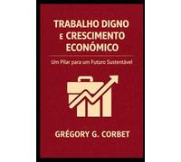 Trabalho Decente e Crescimento Econômico: Chaves para um Desenvolvimento Equitativo e Sustentável