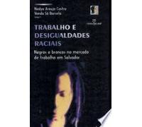 Trabalho e Desigualdades Raciais. Negros e Brancos no Mercado de Trabalho em Salvador