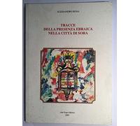 Tracce della presenza ebraica nella città di Sora - Alessandro Rosa - Arte Expo Editrice 2001