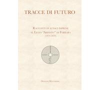 Tracce di futuro. Racconti di audaci imprese al Liceo «Ariosto» di Ferrara (1974-2024)