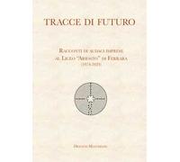 Tracce di futuro. Racconti di audaci imprese al Liceo «Ariosto» di Ferrara (1974-2024)