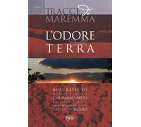 Tracce di Maremma. L'odore della terra. Biografie di uomini e donne c he hanno fatto la Maremma