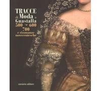 Tracce di moda a Guastalla. '500, '600' '700 e risonanze novecentesche. Catalogo della mostra (Guastalla 15 dicembre 2018-17 marzo 2019). Ediz. illustrata