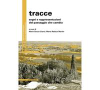 Tracce. Segni e rappresentazioni del paesaggio che cambia - Cianci M. G. (...