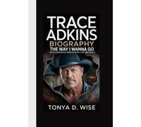 TRACE ADKINS BIOGRAPHY: The Way I Wanna Go Reflections on 25 Years of Music, Life, and Legacy