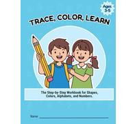 TRACE, COLOR, LEARN: The Step-by-Step Workbook for Shapes, Colors, Alphabets, and Numbers.