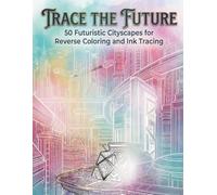 Trace the Future: 50 Futuristic Cityscapes for Reverse Coloring and Ink Tracing