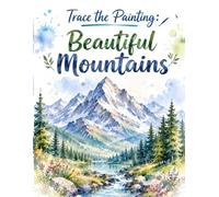 Trace the Painting: Beautiful Mountains: Step-by-Step Nature Tracing and Coloring Activities for Beginners. An Easy Mountain Landscape Tracing and Coloring Book for Kids, Teens, and Adults