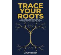 Trace Your Roots: The Modern Beginner's Guide to Genealogy Research Using DNA Testing, Ancestry.com, and Online Records