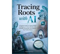 Tracing Roots with AI: A Practical Guide to Using Artificial Intelligence to Transcribe Records, Translate Documents, and Organize Your Family History