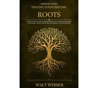Tracing Your Hispanic Roots: A Step-by-Step Guide to Researching Latin American Family History, Unlocking Church Records, and Finding Your Ancestors from Mexico to the Caribbean and Beyond