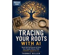 Tracing Your Roots With AI: Read Old Documents, Write Family Histories, and Discover Where You Come From - ChatGPT, Gemini & Co. Made Simple