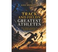 Track and Field’s Greatest Athletes: Speed, Strength, Endurance and the Record Breakers Who Redefined Human Limits