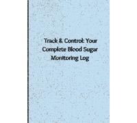 Track & Control: Your Complete Blood Sugar Monitoring Log; Daily Diabetic Monitoring log; Glucose logbook: 2 year Monitoring Log book