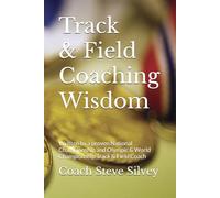 Track & Field Coaching Wisdom: Written by a proven National Championship and Olympic & World Championship Track & Field Coach