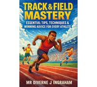 TRACK & FIELD MASTERY: Essential Tips, Techniques & Winning Advice for Every Athlete