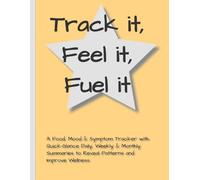 Track it, Feel it, Fuel it: A Food, Mood & Symptom Tracker with Quick-Glance Daily, Weekly & Monthly Summaries to Reveal Patterns and Improve wellness