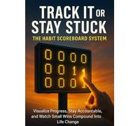 Track It or Stay Stuck: The Habit Scoreboard System: Visualize Progress, Stay Accountable, and Watch Small Wins Compound Into Life Change