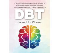 Track & Practice the 4 Core Dialectical Behavior Therapy (DBT) Skills: A 90-Day Guided Workbook for Women to Build Mindfulness, Regulate Emotions, Improve Relationships & Develop Resilience