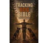 Tracking Dog Bible: From Pup to Real World Tracking