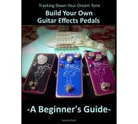 Tracking Down Your Dream Tone - Build Your Own Guitar Effects Pedals: A Beginner's Guide