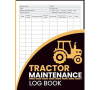 Tractor Maintenance Log Book: Track Repairs, Engine Hours, Fluid Types, Replacement Parts, and Scheduled Service Tasks - For Farm Equipment Operators & Technicians