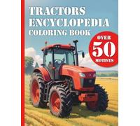 Tractors Encyclopedia Coloring Book: Tractor Coloring Book for All Farm Enthusiasts - with Over 50 Realistic Designs