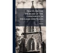 Tracts On the Increase of the Espiscopate in England and Wales