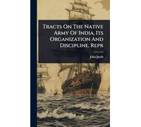 Tracts On The Native Army Of India, Its Organization And Discipline. Repr